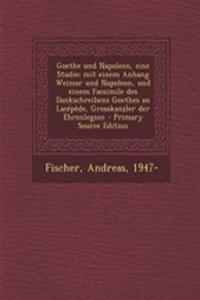Goethe Und Napoleon, Eine Studie; Mit Einem Anhang Weimar Und Napoleon, Und Einem Facsimile Des Dankschreibens Goethes an Lacepede, Grosskanzler Der Ehrenlegion - Primary Source Edition