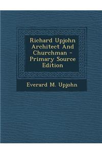 Richard Upjohn Architect and Churchman - Primary Source Edition