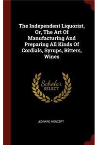 The Independent Liquorist, Or, the Art of Manufacturing and Preparing All Kinds of Cordials, Syrups, Bitters, Wines