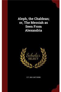 Aleph, the Chaldean; Or, the Messiah as Seen from Alexandria