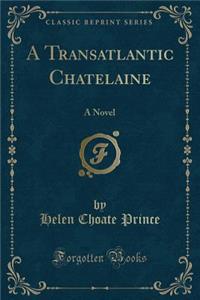 A Transatlantic Chatelaine: A Novel (Classic Reprint)