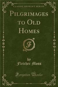 Pilgrimages to Old Homes (Classic Reprint)