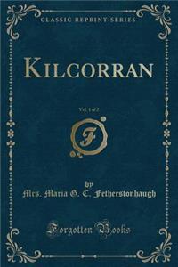 Kilcorran, Vol. 1 of 2 (Classic Reprint)