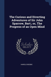 The Curious and Diverting Adventures of Sir John Sparrow, Bart.; or, The Progress of an Open Mind
