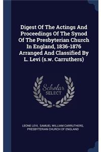 Digest Of The Actings And Proceedings Of The Synod Of The Presbyterian Church In England, 1836-1876 Arranged And Classified By L. Levi (s.w. Carruthers)