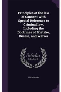 Principles of the Law of Consent with Special Reference to Criminal Law, Including the Doctrines of Mistake, Duress, and Waiver