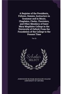A Register of the Presidents, Fellows, Demies, Instructors in Grammar and in Music, Chaplains, Clerks, Choristers, and Other Members of Saint Mary Magdalen College in the University of Oxford, From the Foundation of the College to the Present Time