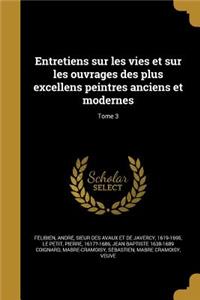 Entretiens Sur Les Vies Et Sur Les Ouvrages Des Plus Excellens Peintres Anciens Et Modernes; Tome 3
