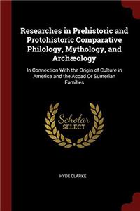 Researches in Prehistoric and Protohistoric Comparative Philology, Mythology, and Archï¿½ology: In Connection With the Origin of Culture in America and
