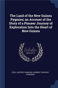 The Land of the New Guinea Pygmies; an Account of the Story of a Pioneer Journey of Exploration Into the Heart of New Guinea