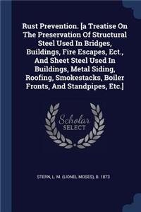 Rust Prevention. [a Treatise On The Preservation Of Structural Steel Used In Bridges, Buildings, Fire Escapes, Ect., And Sheet Steel Used In Buildings, Metal Siding, Roofing, Smokestacks, Boiler Fronts, And Standpipes, Etc.]
