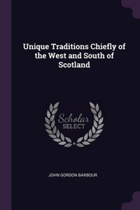 Unique Traditions Chiefly of the West and South of Scotland