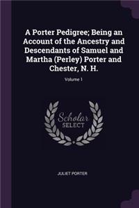 A Porter Pedigree; Being an Account of the Ancestry and Descendants of Samuel and Martha (Perley) Porter and Chester, N. H.; Volume 1