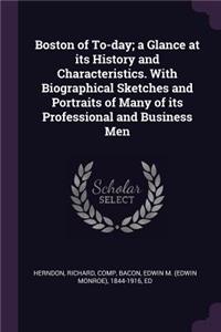 Boston of To-day; a Glance at its History and Characteristics. With Biographical Sketches and Portraits of Many of its Professional and Business Men