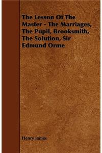The Lesson Of The Master - The Marriages, The Pupil, Brooksmith, The Solution, Sir Edmund Orme
