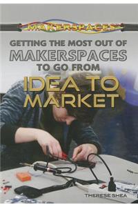 Getting the Most Out of Makerspaces to Go from Idea to Market