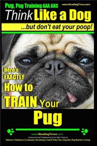 Pug, Pug Training AAA AKC - Think Like a Dog, But Don't Eat Your Poop!