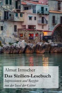 Das Sizilien-Lesebuch: Impressionen Und Rezepte Von Der Insel Der Gotter