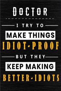 Doctor I Try To Make Things Idiot Proof But They Keep Making Better Idiots