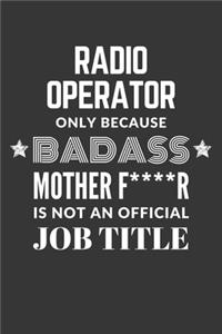 Radio Operator Only Because Badass Mother F****R Is Not An Official Job Title Notebook