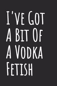I've Got A Bit Of A Vodka Fetish