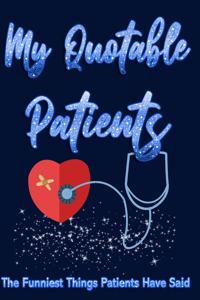 My Quotable Patients The Funniest Things Patients have Said