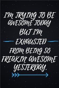 I'm Trying to be Awesome Today but I'm Exhausted From Being So Freakin' Awesome Yesterday.