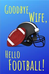 Goodbye Wife Hello Football Notebook