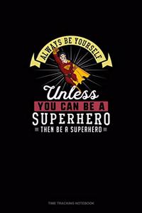 Always Be Yourself Unless You Can Be A Superhero Then Be A Superhero