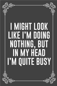 I Might Look Like I'm Doing Nothing, But in My Head I'm Quite Busy
