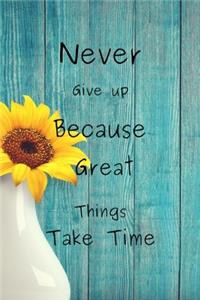 Never Give up Because Great Things Take Time