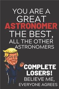 You Are A Great Astronomer The Best Believe Me: Funny Donald Trump Astronomer Republican Voter Presidential Election Gag Gift Notebook Journal Pro Trump Gift Political Election Christmas Gift 6x9,