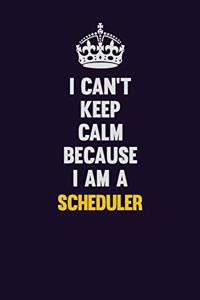 I Can't Keep Calm Because I Am A Scheduler