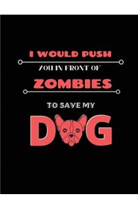 I would push you in front of zombies to save my dog