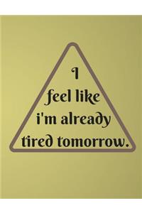 I Feel Like I'm Already Tired Tomorrow