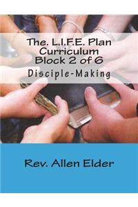 The. L.I.F.E. Plan Curriculum Block 2 of 6: Disciple-Making