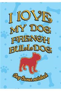 I Love My Dog French Bulldog - Dog Owner Notebook: Doggy Style Designed Pages for Dog Owner's to Note Training Log and Daily Adventures.