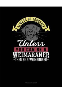 Always Be Yourself Unless You Can Be a Weimaraner Then Be a Weimaraner