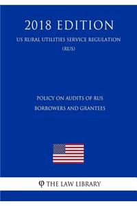 Policy on Audits of Rus Borrowers and Grantees (Us Rural Utilities Service Regulation) (Rus) (2018 Edition)