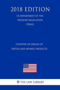 Country of Origin of Textile and Apparel Products (Us Department of the Treasury Regulation) (Treas) (2018 Edition)