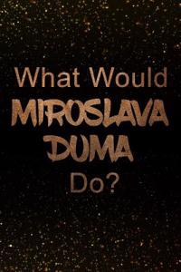 What Would Miroslava Duma Do?