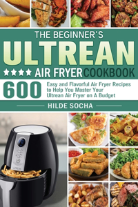 The Beginner's Ultrean Air Fryer Cookbook