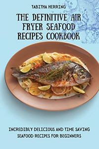 The Definitive Air Fryer Seafood Recipes Cookbook