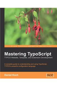 Mastering TypoScript: TYPO3 Website, Template, and Extension Development