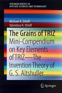 The Grains of Triz: Mini-Compendium on Key Elements of Triz--The Invention Theory of G. S. Altshuller