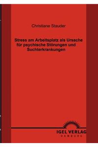 Stress am Arbeitsplatz als Ursache für psychische Störungen und Suchterkrankungen