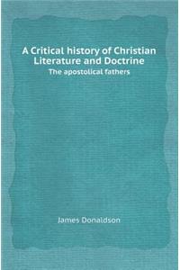 A Critical History of Christian Literature and Doctrine the Apostolical Fathers