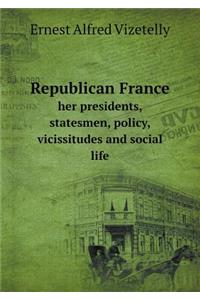 Republican France Her Presidents, Statesmen, Policy, Vicissitudes and Social Life