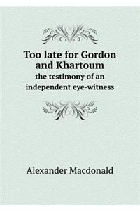 Too Late for Gordon and Khartoum the Testimony of an Independent Eye-Witness