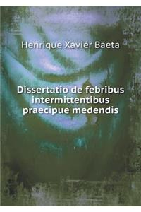 Dissertatio de febribus intermittentibus praecipue medendis